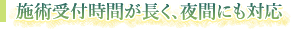 施術受付時間が長く、夜間にも対応