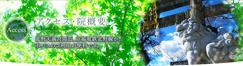 アクセス・院概要 北野天満宮間近。京福電鉄北野線か、市バスのご利用が便利です。