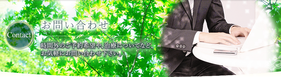 お問い合わせ 時間外のご予約希望や、治療についてなど、お気軽にお問い合わせ下さい。