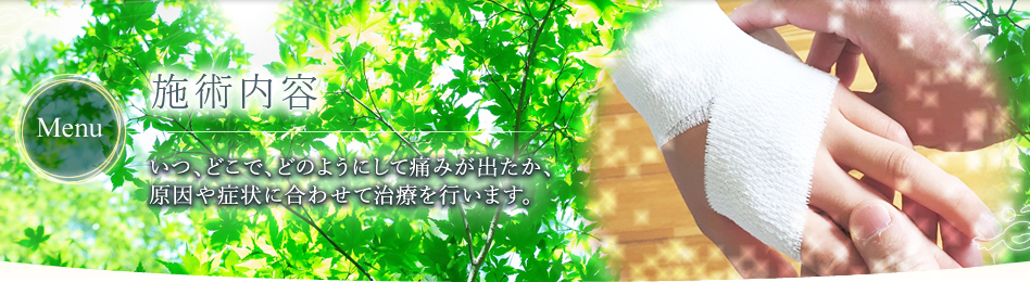 施術内容 いつ、どこで、どのようにして痛みが出たか、原因や症状に合わせて治療を行います。