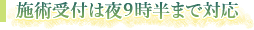 施術受付は夜９時半まで対応